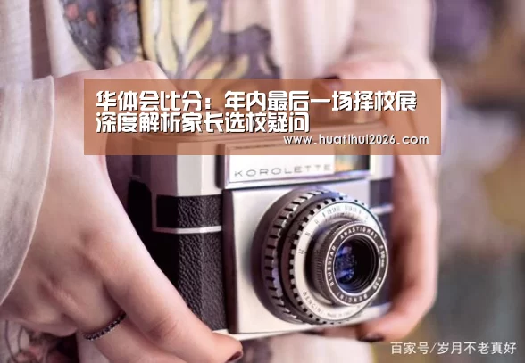 华体会比分:年内最后一场择校展 深度解析家长选校疑问(图1) 华体会官网